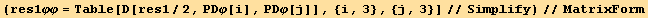 (res1φφ = Table[D[res1/2, PDφ[i], PDφ[j]], {i, 3}, {j, 3}]//Simplify)//MatrixForm