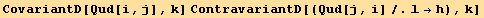 CovariantD[Qud[i, j], k] ContravariantD[(Qud[j, i]/.l→h), k]