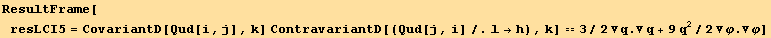 ResultFrame[resLCI5 = CovariantD[Qud[i, j], k] ContravariantD[(Qud[j, i]/.l→h), k] == 3/2 ∇q . ∇q + 9q^2/2 ∇φ . ∇φ]