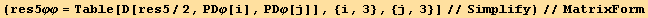 (res5φφ = Table[D[res5/2, PDφ[i], PDφ[j]], {i, 3}, {j, 3}]//Simplify)//MatrixForm