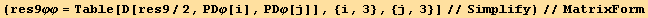 (res9φφ = Table[D[res9/2, PDφ[i], PDφ[j]], {i, 3}, {j, 3}]//Simplify)//MatrixForm