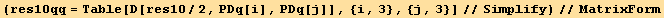 (res10qq = Table[D[res10/2, PDq[i], PDq[j]], {i, 3}, {j, 3}]//Simplify)//MatrixForm
