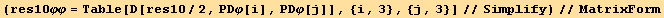 (res10φφ = Table[D[res10/2, PDφ[i], PDφ[j]], {i, 3}, {j, 3}]//Simplify)//MatrixForm