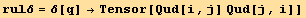 rulδ = δ[q] →Tensor[Qud[i, j] Qud[j, i]]