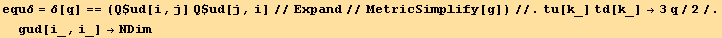 equδ = δ[q] == (Q$ud[i, j] Q$ud[j, i]//Expand//MetricSimplify[g])//.tu[k_] td[k_] →3q/2/.gud[i_, i_] →NDim