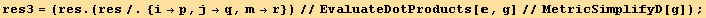 res3 = (res . (res/.{i→p, j→q, m→r})//EvaluateDotProducts[, g]//MetricSimplifyD[g]) ;