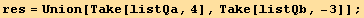 res = Union[Take[listQa, 4], Take[listQb, -3]] ;