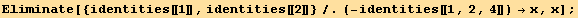 Eliminate[{identities[[1]], identities[[2]]}/.(-identities[[1, 2, 4]]) →x, x] ;